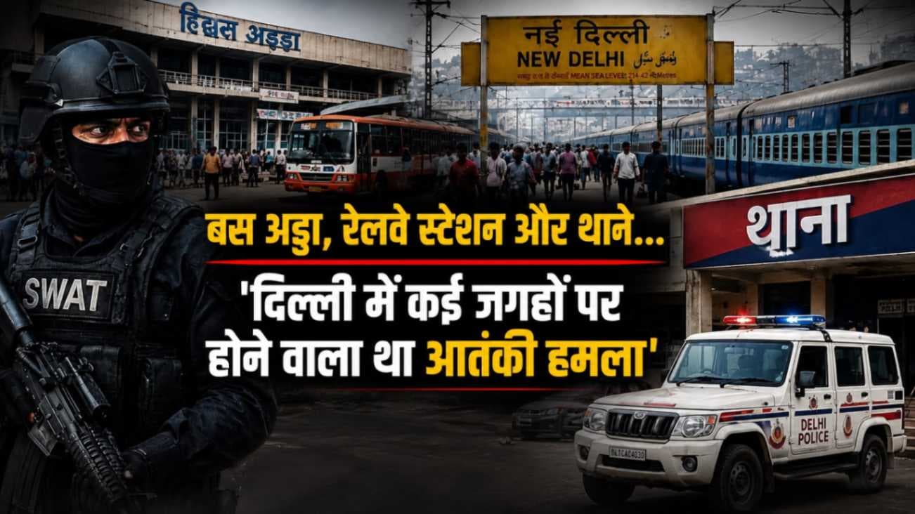 दिल्ली में बड़े आतंकी हमले की साजिश नाकाम! बस अड्डों, रेलवे स्टेशन और पुलिस थानों को बनाया गया था निशाना,