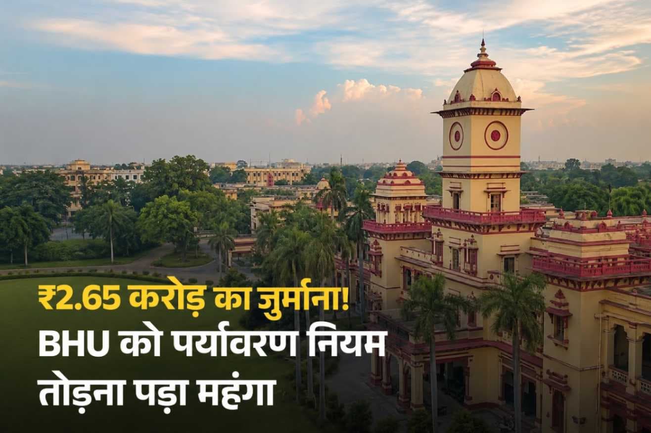 BHU पर ₹2.65 करोड़ का जुर्माना, पर्यावरण नियमों के उल्लंघन पर NGT का बड़ा एक्शन,
