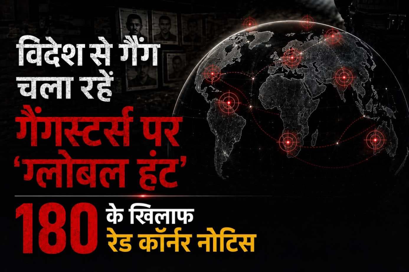 विदेशों से संचालित गैंगस्टरों पर शिकंजा, 180 अपराधियों के खिलाफ रेड कॉर्नर नोटिस जारी,